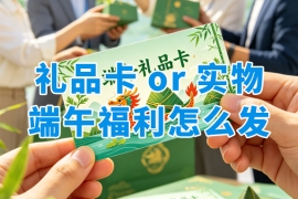 端午员工福利同样采购预算，发礼品卡券和发实物的差距在哪？看懂这几点，方案不再纠结！