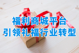 福利商城平台，引领福利礼品公司数字化转型升级！