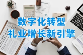 礼业破局千亿蓝海！礼品公司数字化转型是未来趋势？