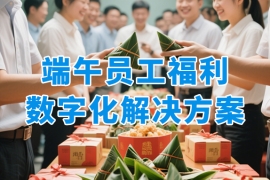 端午企业员工福利方案，借助数字化传递企业温度！