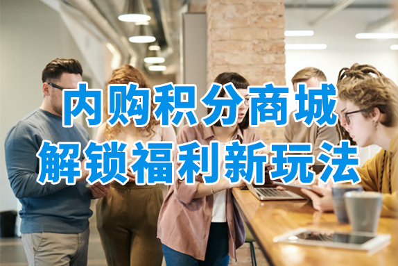 打造企业内购积分商城，解锁员工福利新玩法！