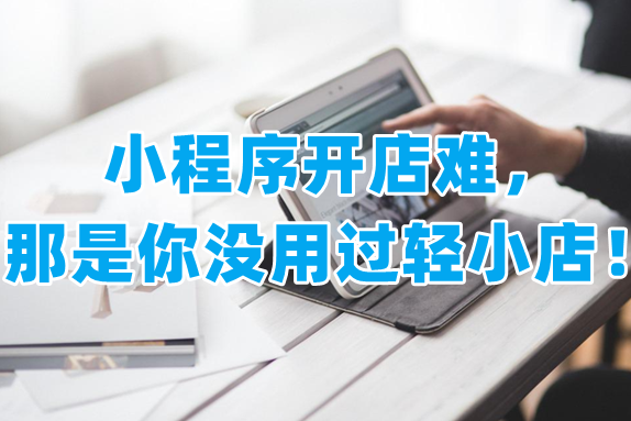 有人说小程序开店难，那是你没用过轻小店！
