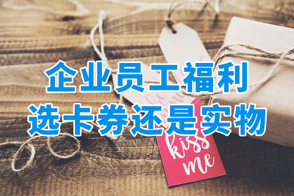 一文看懂！企业发员工福利，选礼品卡券还是实物？