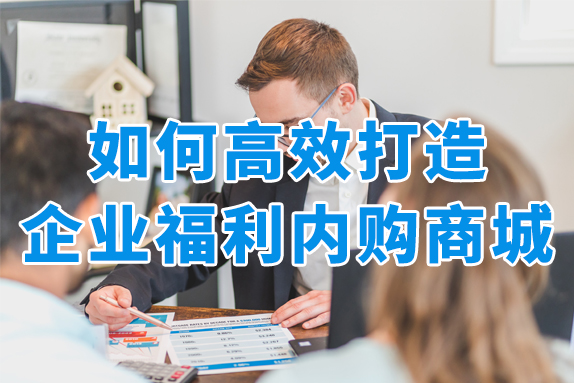企业员工福利怎么发？低成本高效率的企业福利商城这样打造！